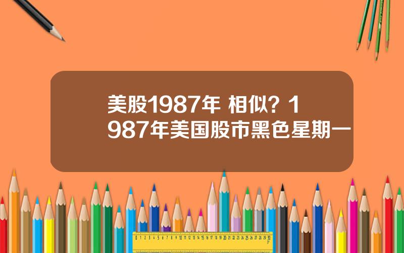 美股1987年 相似？1987年美国股市黑色星期一